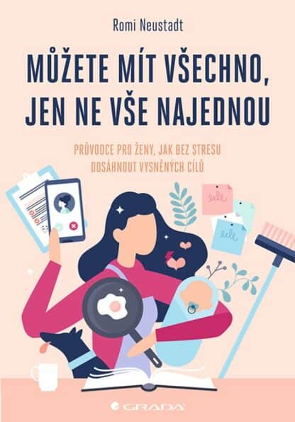 Můžete mít všechno, jen ne vše najednou - Průvodce pro ženy, jak bez stresu dosáhnout vysněných cílů