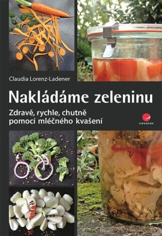 Nakládáme zeleninu - Zdravě, rychle, chutně pomocí mléčného kvašení