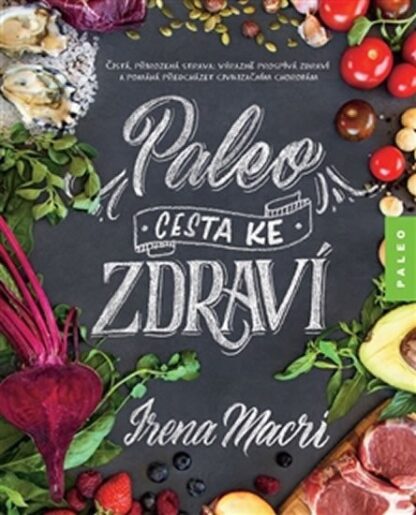 Paleo, cesta ke zdraví - Čistá, přirozená strava: výrazně prospívá zdraví a pomáhá předcházet civilizačním chorobám