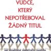 Vůdce, který nepotřeboval žádný titul - Jak dosáhnout skutečného úspěchu v práci i v životě - Image 2