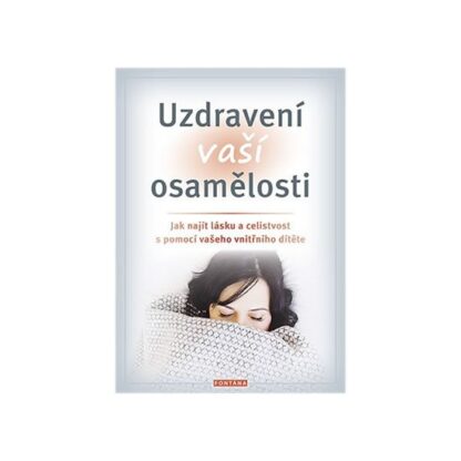 Uzdravení vaší osamělosti - Jak najít lásku a celistvost s pomocí vašeho vnitřního dítěte