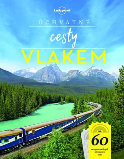 Úchvatné cesty vlakem - 60 nezapomenutelných železničních tratí