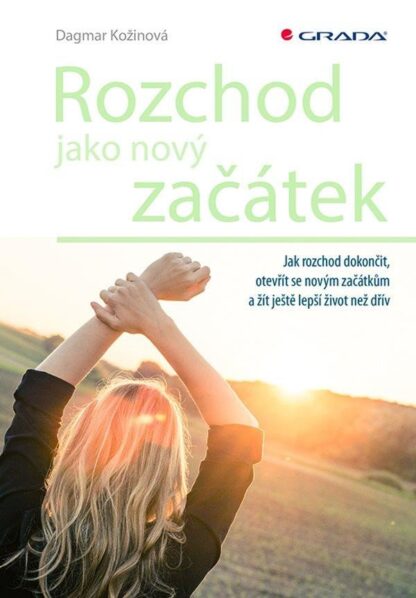 Rozchod jako nový začátek - Jak rozchod dokončit, otevřít se novým začátkům a žít ještě lepší život než dřív