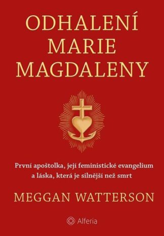 Odhalení Marie Magdaleny - První apoštolka, její feministické evangelium a láska, která je silnější než smrt