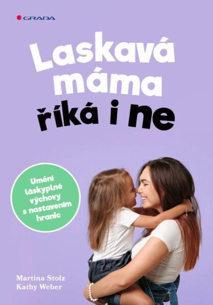 Laskavá máma říká i ne - Umění láskyplné výchovy s nastavením hranic