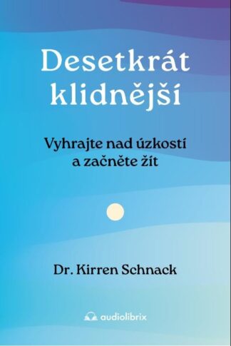 Desetkrát klidnější - Vyhrajte nad úzkostí a začněte žít