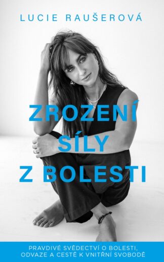 Zrození síly z bolesti - Pravdivé svědectví o bolesti, odvaze a cestě k vnitřní svobodě