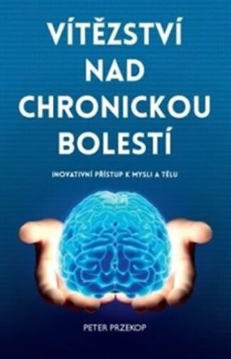 Vítězství nad chronickou bolestí - Inovativní přístup k mysli a tělu