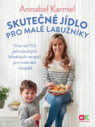 Skutečné jídlo pro malé labužníky - Více než 100 jednoduchých lahodných receptů pro malé děti i dospělé