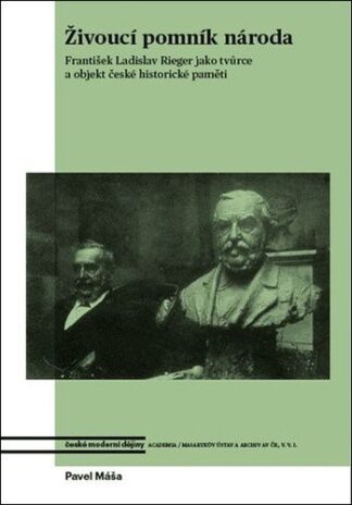 Živoucí pomník národa - František Ladislav Rieger jako tvůrce a objekt české historické paměti