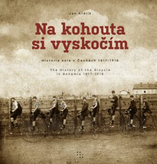 Na kohouta si vyskočím - Historie kola v Čechách 1817-1918 / The History of the Bicycle in